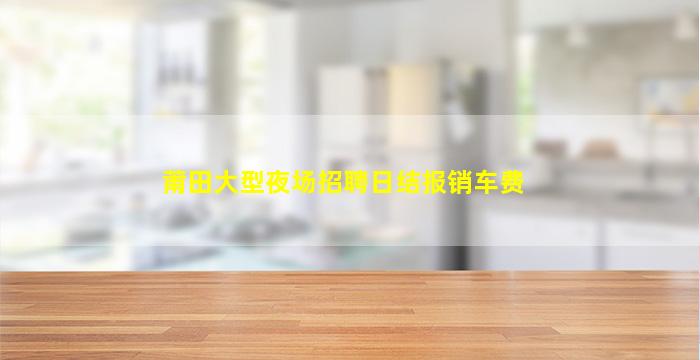 莆田大型夜场招聘日结报销车费